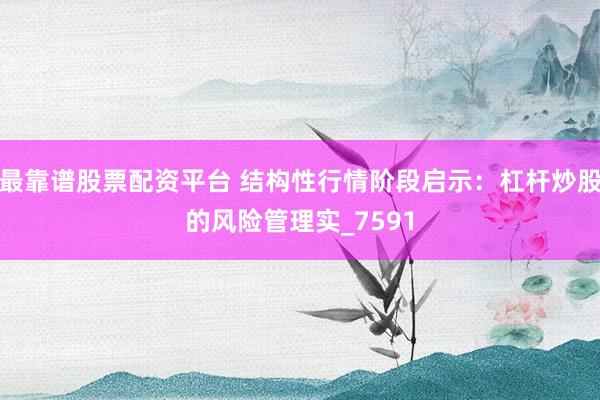 最靠谱股票配资平台 结构性行情阶段启示：杠杆炒股的风险管理实_7591