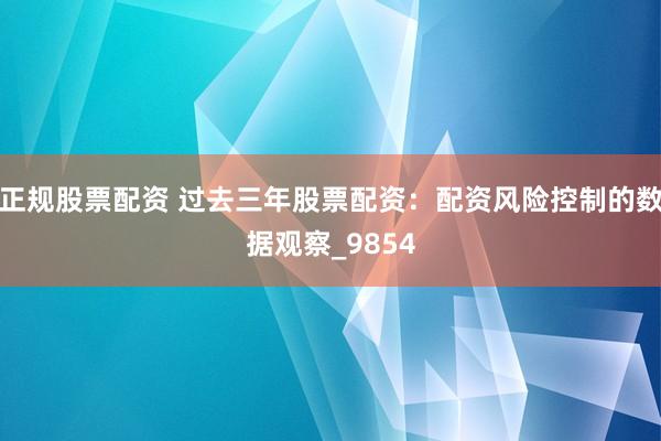正规股票配资 过去三年股票配资：配资风险控制的数据观察_9854