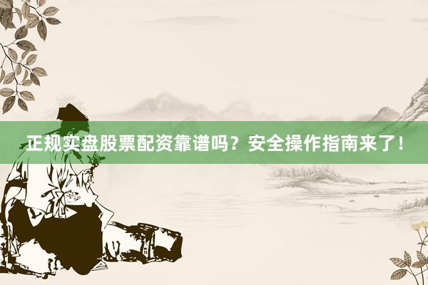 正规实盘股票配资靠谱吗？安全操作指南来了！