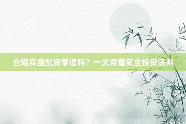 合规实盘配资靠谱吗？一文读懂安全投资法则