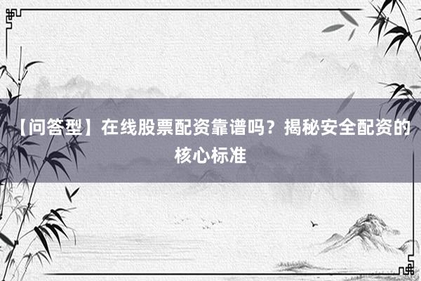 【问答型】在线股票配资靠谱吗？揭秘安全配资的核心标准