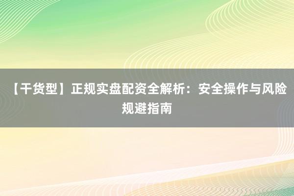 【干货型】正规实盘配资全解析：安全操作与风险规避指南