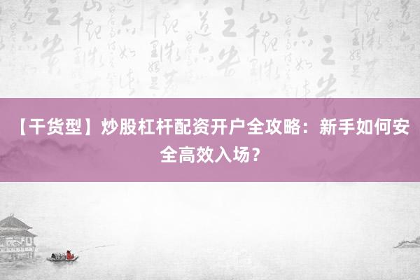 【干货型】炒股杠杆配资开户全攻略：新手如何安全高效入场？