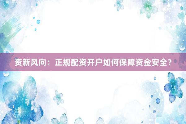 资新风向：正规配资开户如何保障资金安全？