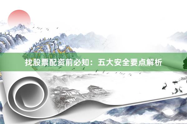 找股票配资前必知：五大安全要点解析