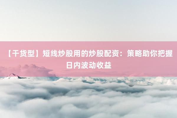 【干货型】短线炒股用的炒股配资：策略助你把握日内波动收益