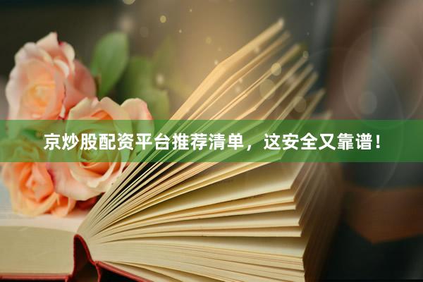 京炒股配资平台推荐清单，这安全又靠谱！