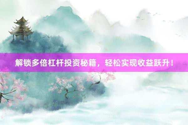 解锁多倍杠杆投资秘籍，轻松实现收益跃升！