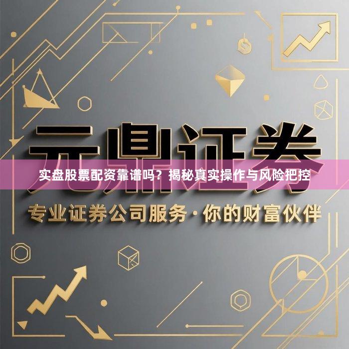 实盘股票配资靠谱吗？揭秘真实操作与风险把控