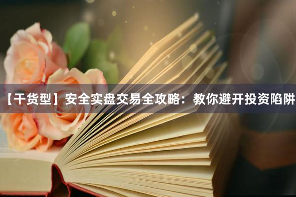 【干货型】安全实盘交易全攻略：教你避开投资陷阱