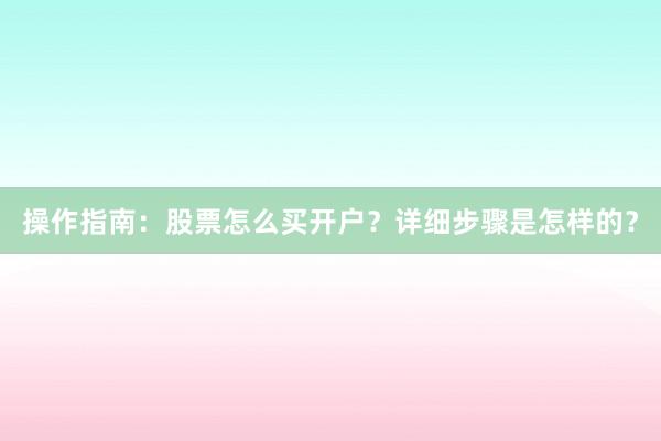 操作指南：股票怎么买开户？详细步骤是怎样的？