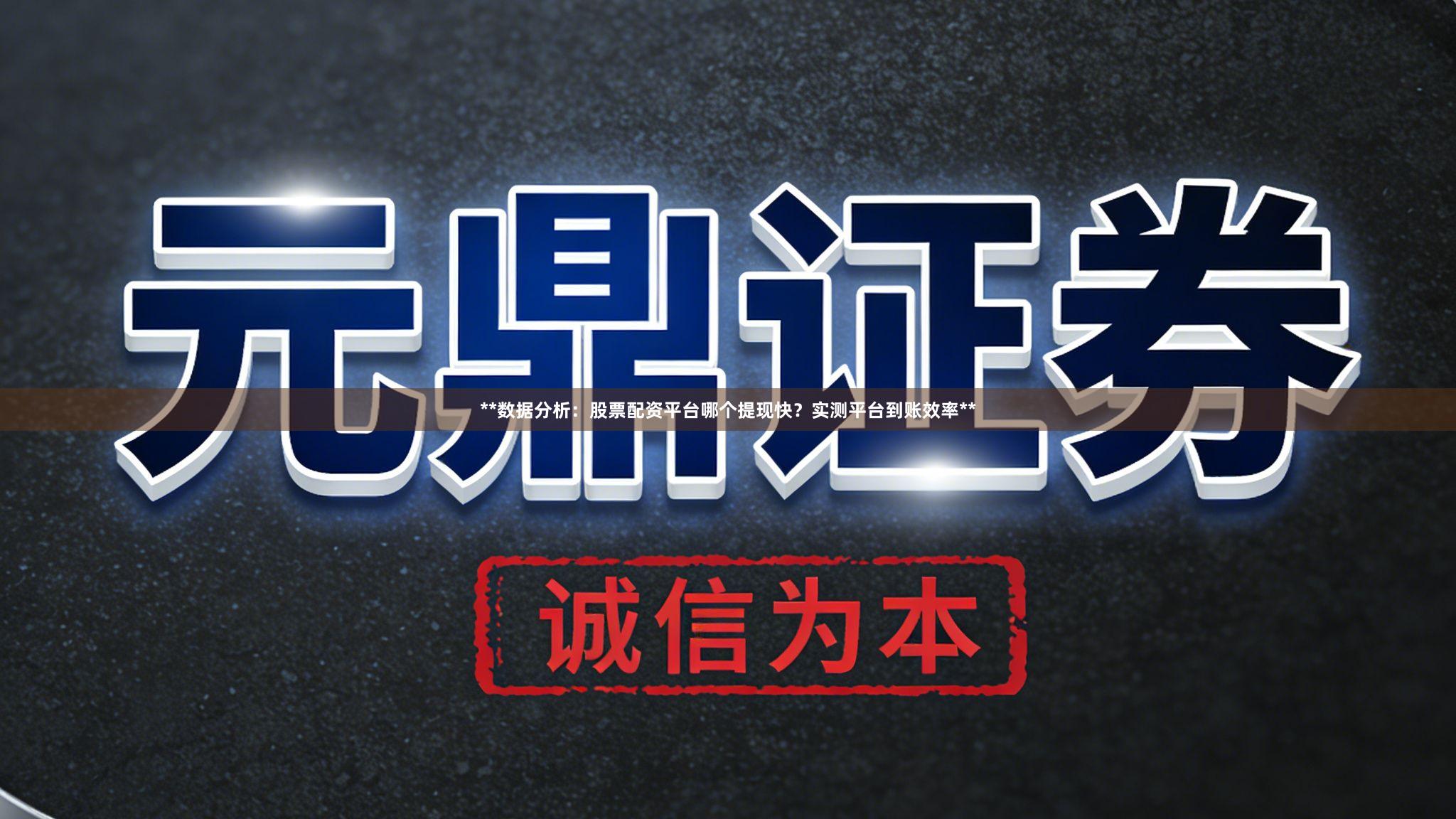 **数据分析：股票配资平台哪个提现快？实测平台到账效率**