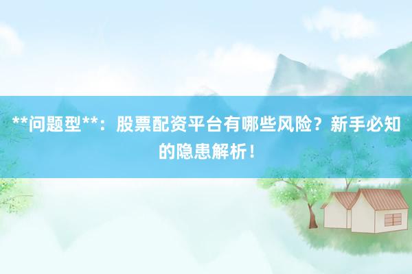 **问题型**：股票配资平台有哪些风险？新手必知的隐患解析！