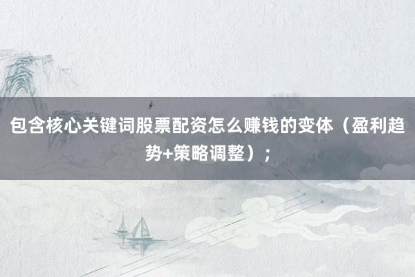 包含核心关键词股票配资怎么赚钱的变体（盈利趋势+策略调整）；