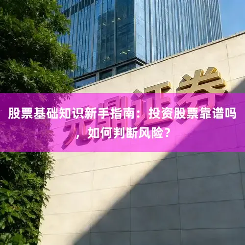 股票基础知识新手指南：投资股票靠谱吗，如何判断风险？
