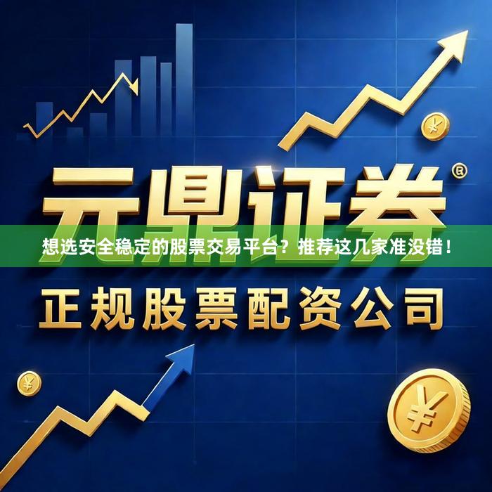 想选安全稳定的股票交易平台？推荐这几家准没错！