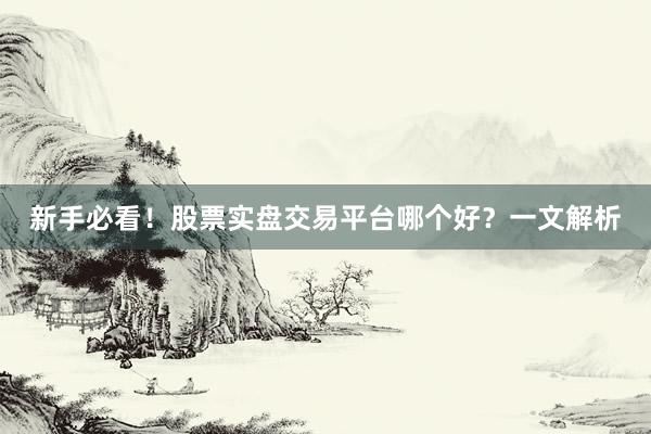 新手必看！股票实盘交易平台哪个好？一文解析