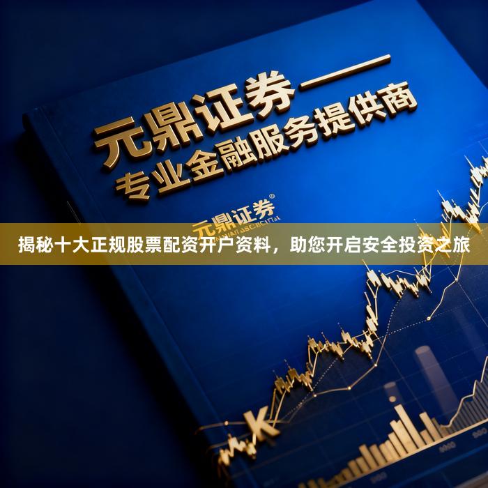 揭秘十大正规股票配资开户资料，助您开启安全投资之旅