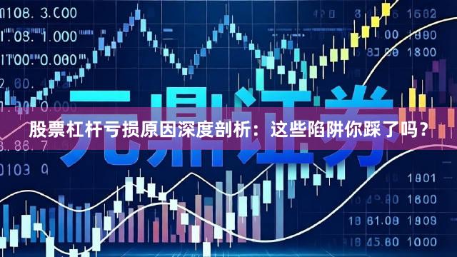 股票杠杆亏损原因深度剖析：这些陷阱你踩了吗？