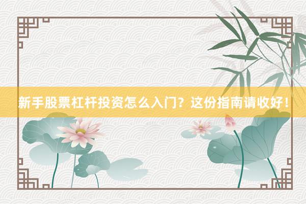 新手股票杠杆投资怎么入门？这份指南请收好！