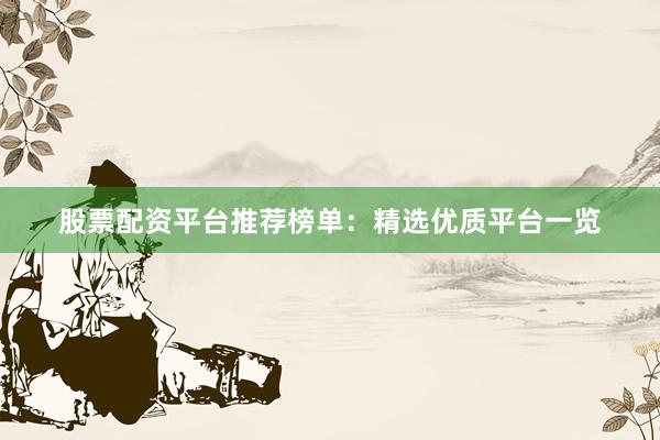 股票配资平台推荐榜单：精选优质平台一览