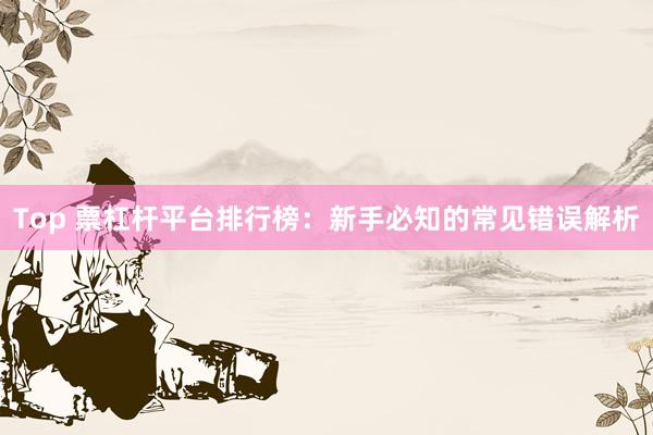 Top 票杠杆平台排行榜：新手必知的常见错误解析