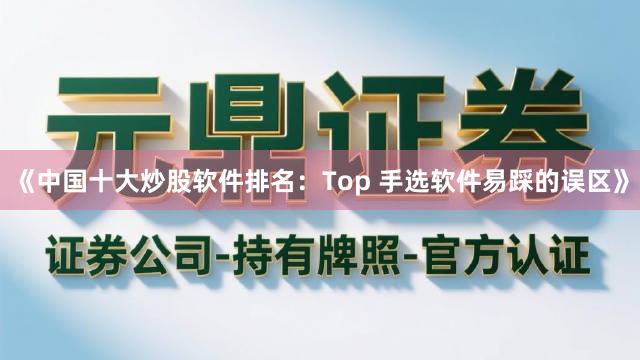 《中国十大炒股软件排名：Top 手选软件易踩的误区》
