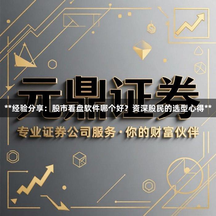 **经验分享：股市看盘软件哪个好？资深股民的选型心得**