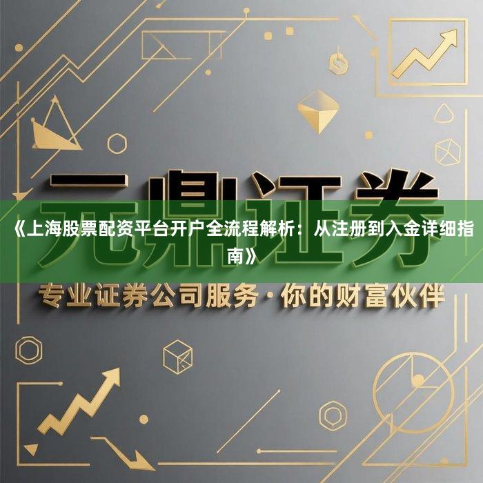 《上海股票配资平台开户全流程解析：从注册到入金详细指南》