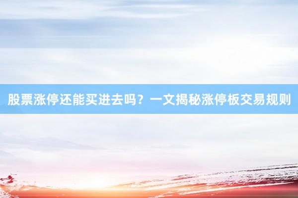 股票涨停还能买进去吗？一文揭秘涨停板交易规则