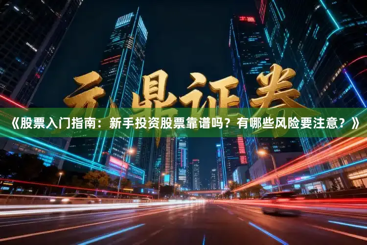 《股票入门指南：新手投资股票靠谱吗？有哪些风险要注意？》