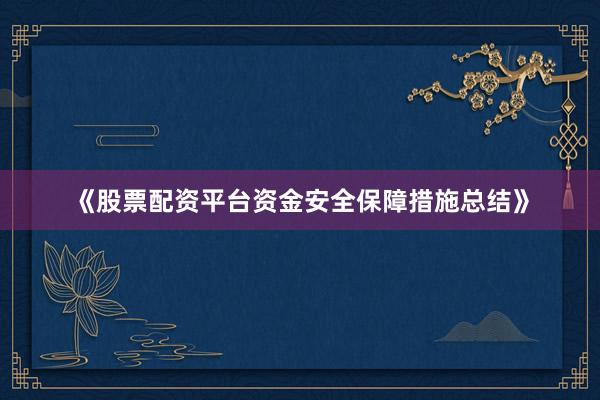 《股票配资平台资金安全保障措施总结》