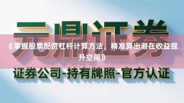 《掌握股票配资杠杆计算方法，精准算出潜在收益提升空间》