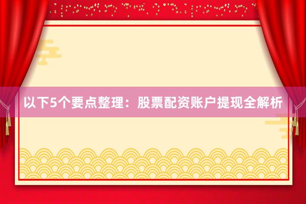 以下5个要点整理：股票配资账户提现全解析