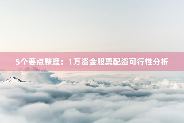 5个要点整理：1万资金股票配资可行性分析
