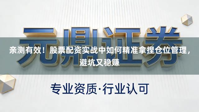 亲测有效！股票配资实战中如何精准拿捏仓位管理，避坑又稳赚