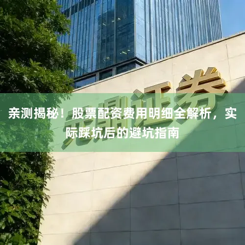 亲测揭秘！股票配资费用明细全解析，实际踩坑后的避坑指南