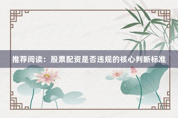 推荐阅读：股票配资是否违规的核心判断标准