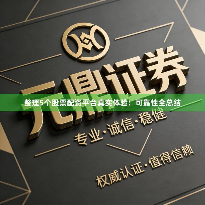 整理5个股票配资平台真实体验：可靠性全总结