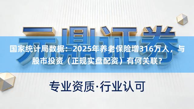 国家统计局数据：2025年养老保险增316万人，与股市投资（正规实盘配资）有何关联？