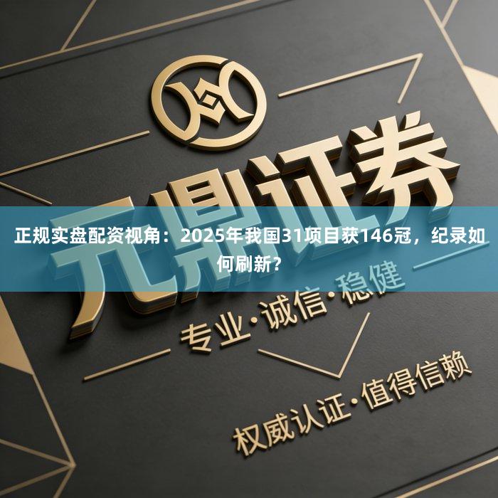 正规实盘配资视角：2025年我国31项目获146冠，纪录如何刷新？