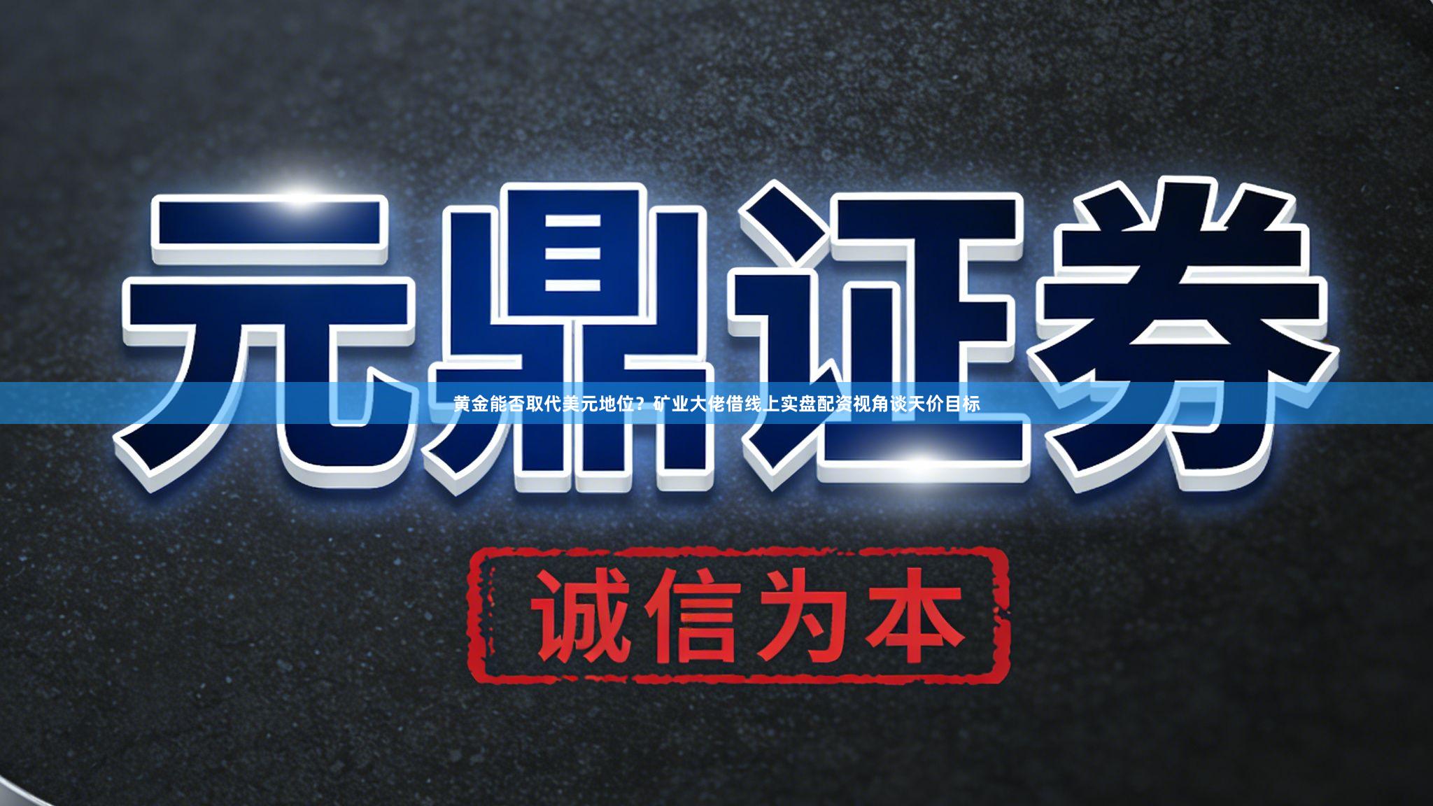 黄金能否取代美元地位？矿业大佬借线上实盘配资视角谈天价目标