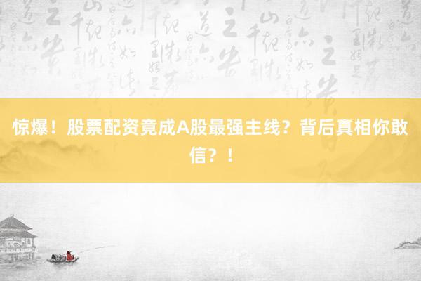 惊爆！股票配资竟成A股最强主线？背后真相你敢信？！