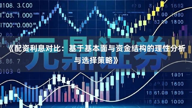 《配资利息对比：基于基本面与资金结构的理性分析与选择策略》
