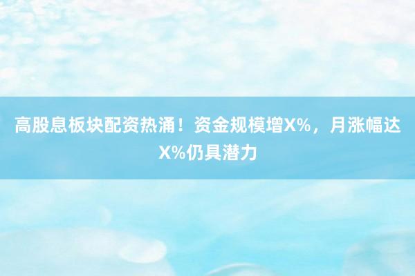 高股息板块配资热涌！资金规模增X%，月涨幅达X%仍具潜力