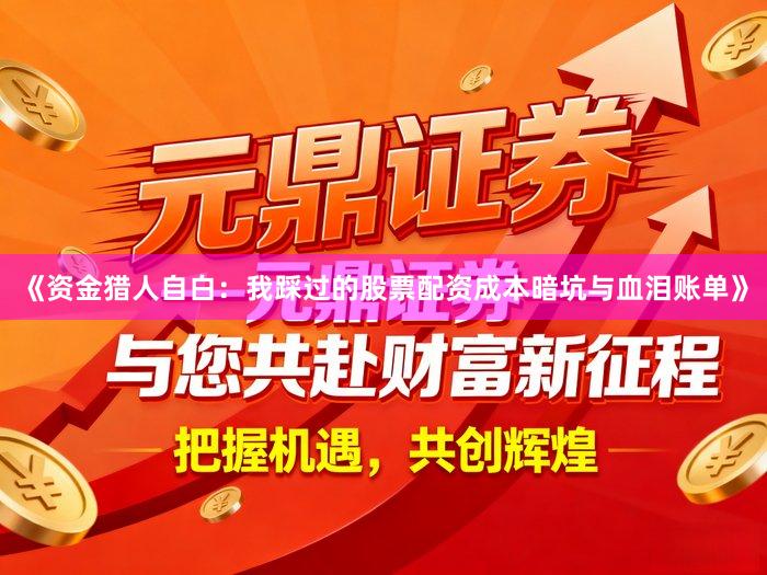 《资金猎人自白：我踩过的股票配资成本暗坑与血泪账单》