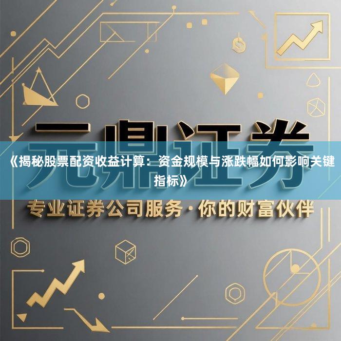 《揭秘股票配资收益计算：资金规模与涨跌幅如何影响关键指标》
