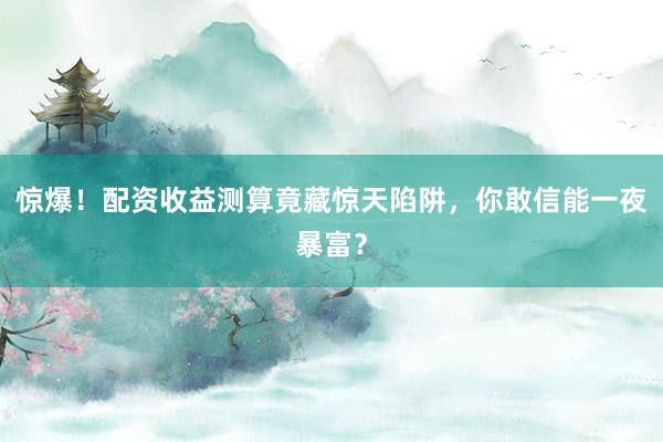 惊爆！配资收益测算竟藏惊天陷阱，你敢信能一夜暴富？