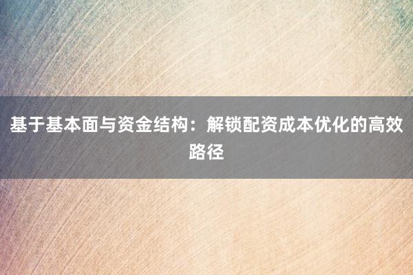 基于基本面与资金结构：解锁配资成本优化的高效路径
