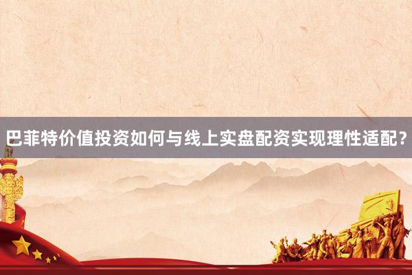 巴菲特价值投资如何与线上实盘配资实现理性适配？